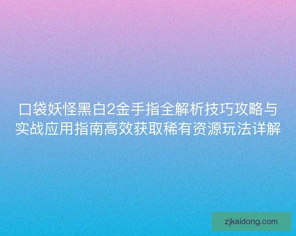 口袋妖怪黑白2金手指全解析技巧攻略与实战应用指南高效获取稀有资源玩法详解