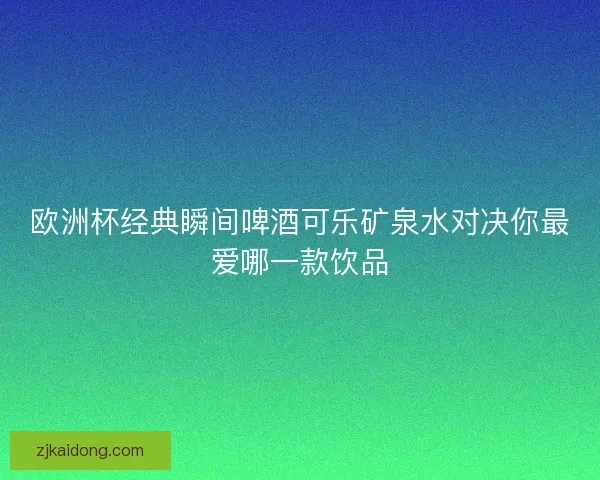 欧洲杯经典瞬间啤酒可乐矿泉水对决你最爱哪一款饮品