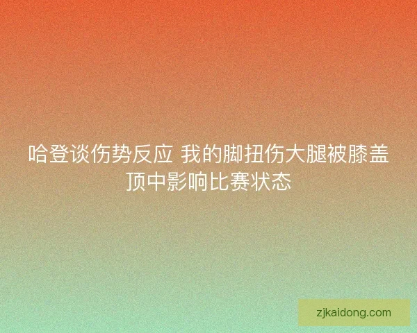 哈登谈伤势反应 我的脚扭伤大腿被膝盖顶中影响比赛状态