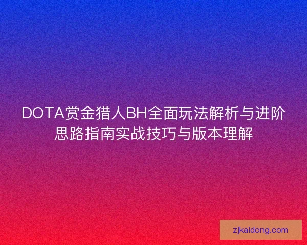 DOTA赏金猎人BH全面玩法解析与进阶思路指南实战技巧与版本理解